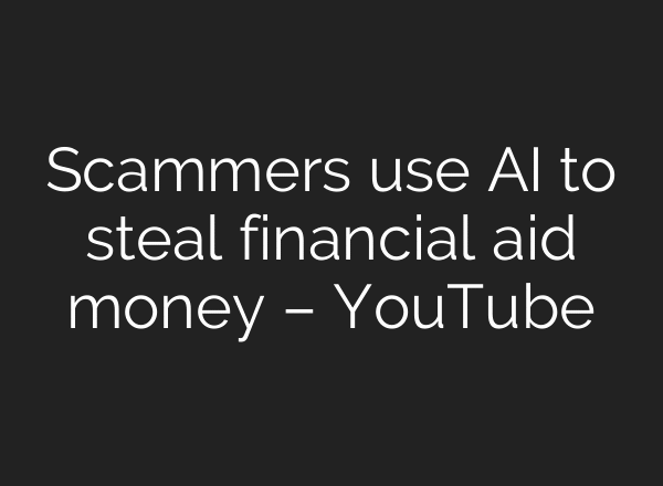 Scammers use AI to steal financial aid money – YouTube