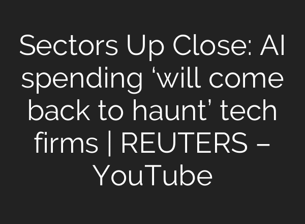 Sectors Up Close: AI spending ‘will come back to haunt’ tech firms | REUTERS – YouTube