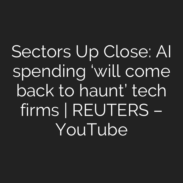 Sectors Up Close: AI spending ‘will come back to haunt’ tech firms | REUTERS – YouTube