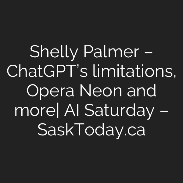 Shelly Palmer – ChatGPT’s limitations, Opera Neon and more| AI Saturday – SaskToday.ca