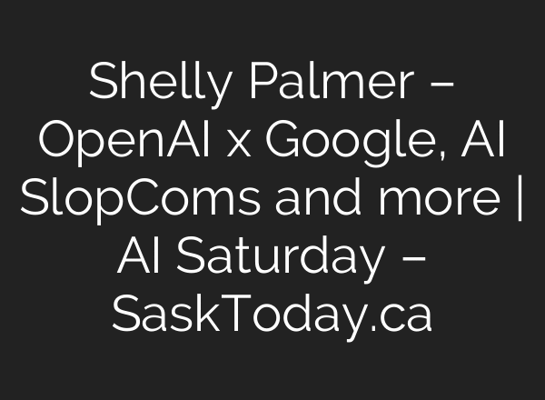 Shelly Palmer – OpenAI x Google, AI SlopComs and more | AI Saturday – SaskToday.ca