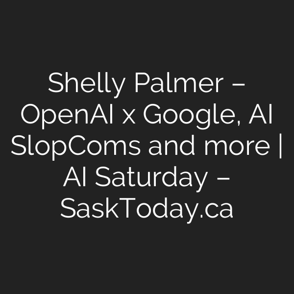 Shelly Palmer – OpenAI x Google, AI SlopComs and more | AI Saturday – SaskToday.ca