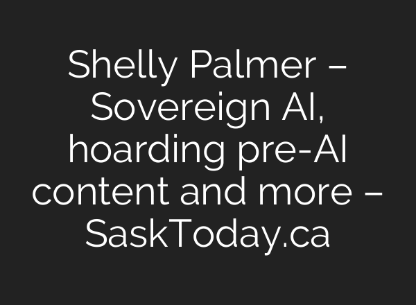Shelly Palmer – Sovereign AI, hoarding pre-AI content and more – SaskToday.ca