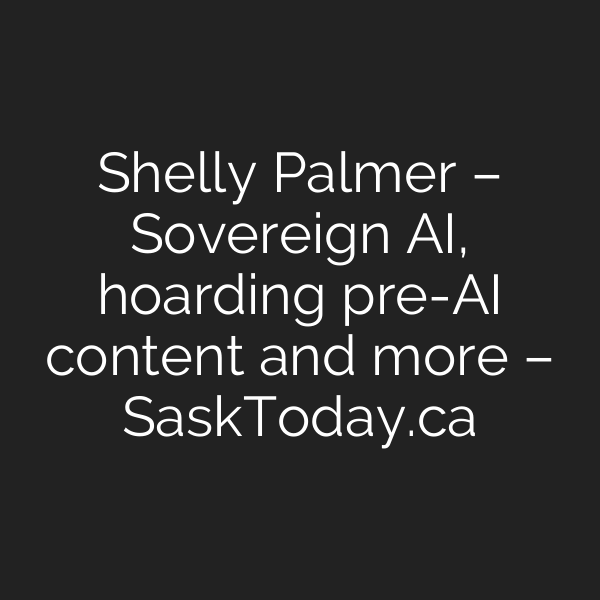 Shelly Palmer – Sovereign AI, hoarding pre-AI content and more – SaskToday.ca