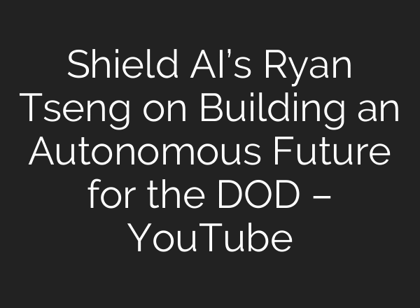 Shield AI’s Ryan Tseng on Building an Autonomous Future for the DOD – YouTube