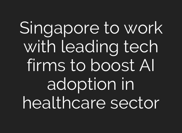 Singapore to work with leading tech firms to boost AI adoption in healthcare sector