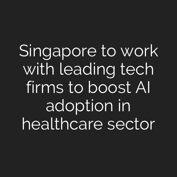 Singapore to work with leading tech firms to boost AI adoption in healthcare sector