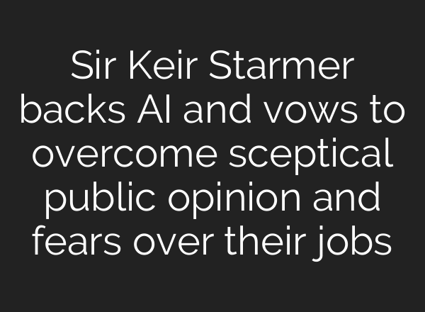Sir Keir Starmer backs AI and vows to overcome sceptical public opinion and fears over their jobs