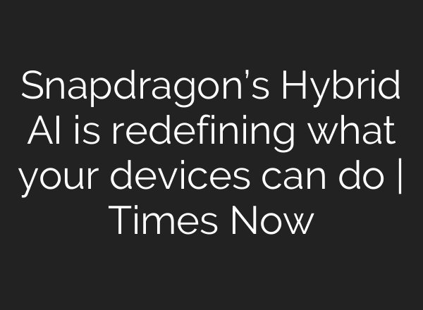 Snapdragon’s Hybrid AI is redefining what your devices can do | Times Now