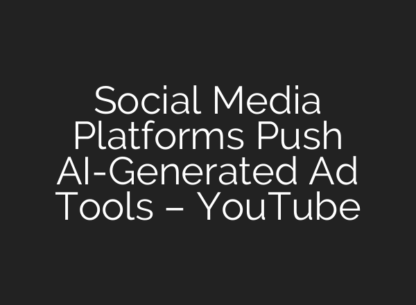 Social Media Platforms Push AI-Generated Ad Tools – YouTube