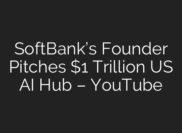 SoftBank’s Founder Pitches $1 Trillion US AI Hub – YouTube