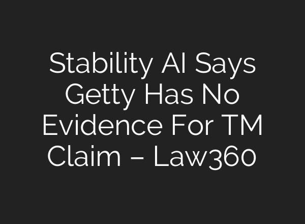 Stability AI Says Getty Has No Evidence For TM Claim – Law360