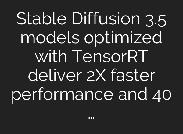 Stable Diffusion 3.5 models optimized with TensorRT deliver 2X faster performance and 40 …