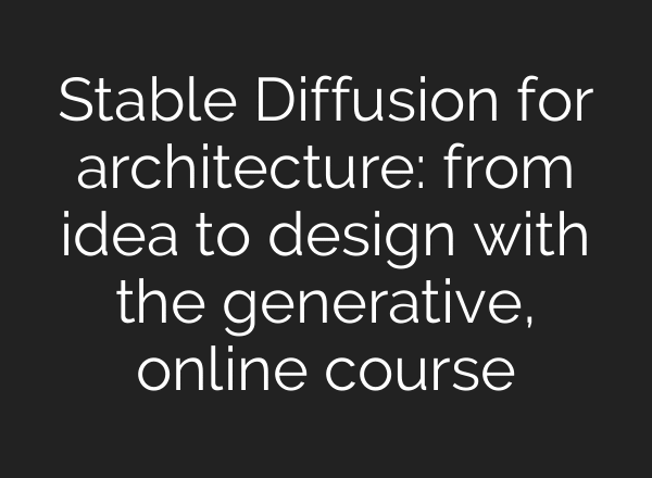 Stable Diffusion for architecture: from idea to design with the generative, online course