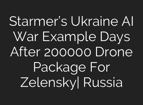 Starmer’s Ukraine AI War Example Days After 200000 Drone Package For Zelensky| Russia