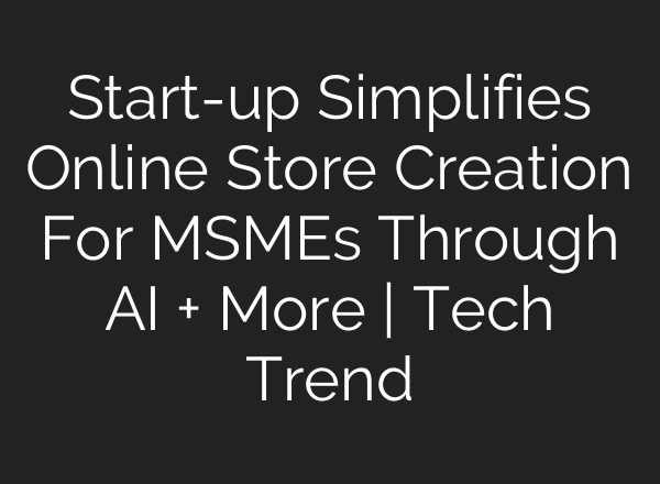 Start-up Simplifies Online Store Creation For MSMEs Through AI + More | Tech Trend