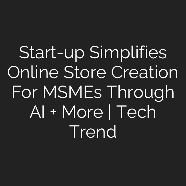 Start-up Simplifies Online Store Creation For MSMEs Through AI + More | Tech Trend