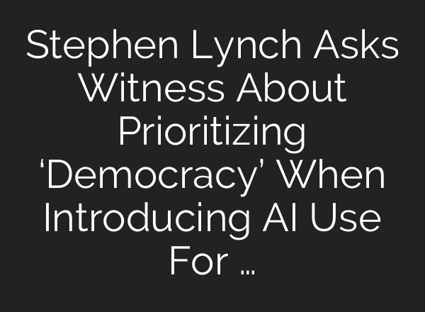 Stephen Lynch Asks Witness About Prioritizing ‘Democracy’ When Introducing AI Use For …
