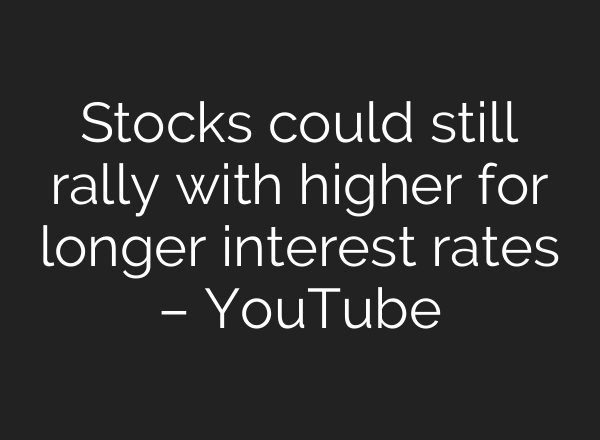 Stocks could still rally with higher for longer interest rates – YouTube