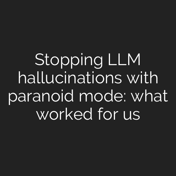 Stopping LLM hallucinations with paranoid mode: what worked for us