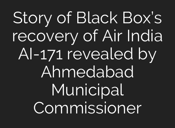 Story of Black Box’s recovery of Air India AI-171 revealed by Ahmedabad Municipal Commissioner