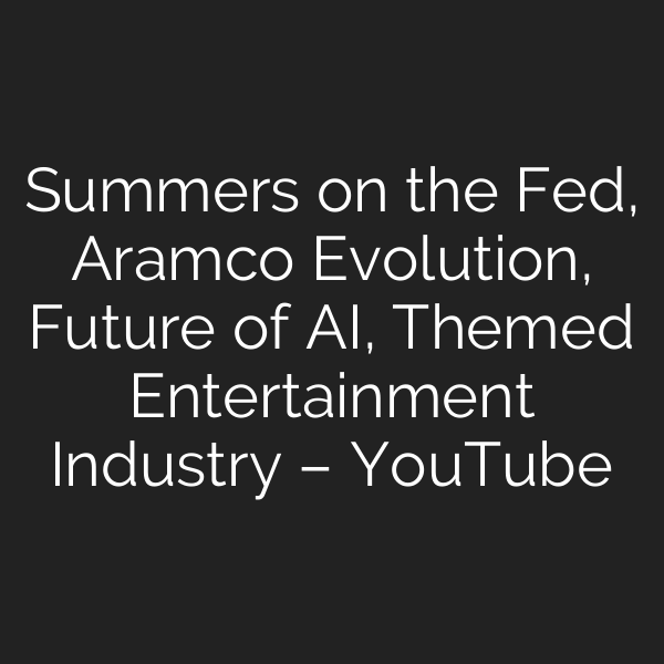 Summers on the Fed, Aramco Evolution, Future of AI, Themed Entertainment Industry – YouTube