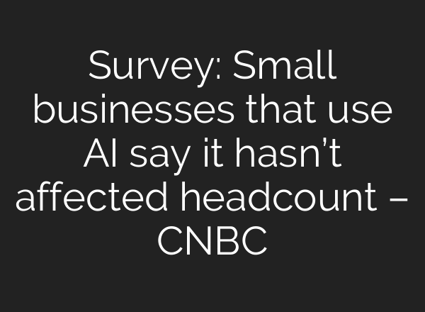 Survey: Small businesses that use AI say it hasn’t affected headcount – CNBC