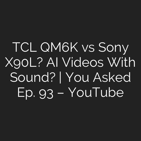 TCL QM6K vs Sony X90L? AI Videos With Sound? | You Asked Ep. 93 – YouTube
