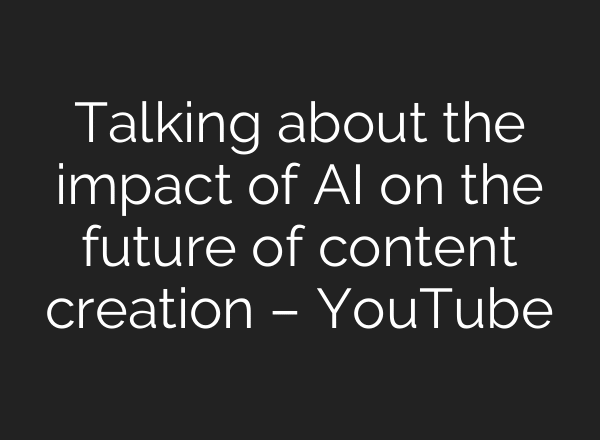 Talking about the impact of AI on the future of content creation – YouTube