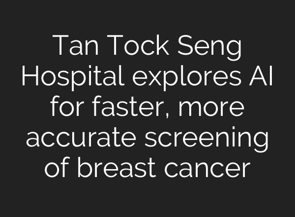 Tan Tock Seng Hospital explores AI for faster, more accurate screening of breast cancer