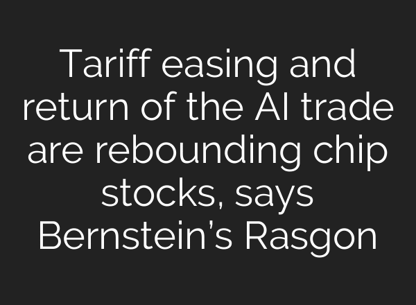 Tariff easing and return of the AI trade are rebounding chip stocks, says Bernstein’s Rasgon