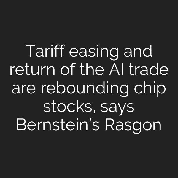 Tariff easing and return of the AI trade are rebounding chip stocks, says Bernstein’s Rasgon