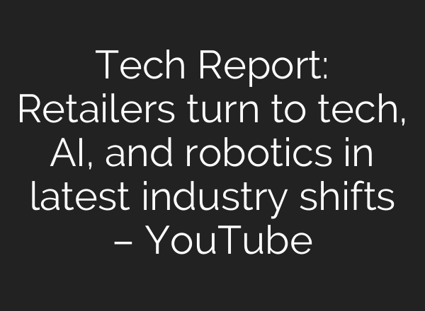 Tech Report: Retailers turn to tech, AI, and robotics in latest industry shifts – YouTube