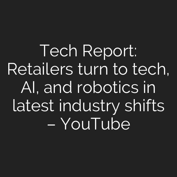 Tech Report: Retailers turn to tech, AI, and robotics in latest industry shifts – YouTube