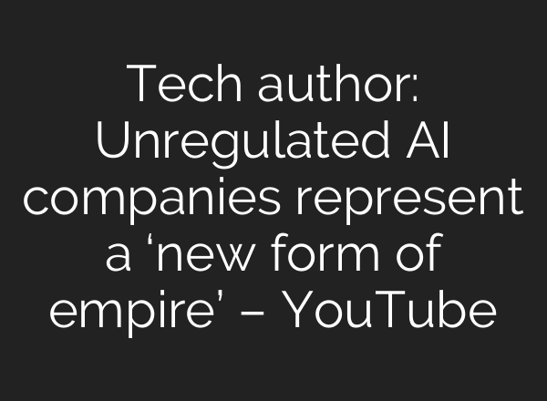 Tech author: Unregulated AI companies represent a ‘new form of empire’ – YouTube