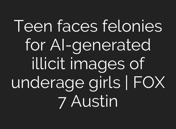 Teen faces felonies for AI-generated illicit images of underage girls | FOX 7 Austin