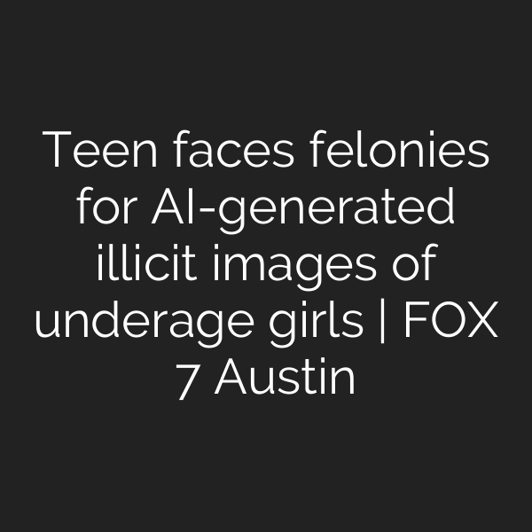 Teen faces felonies for AI-generated illicit images of underage girls | FOX 7 Austin