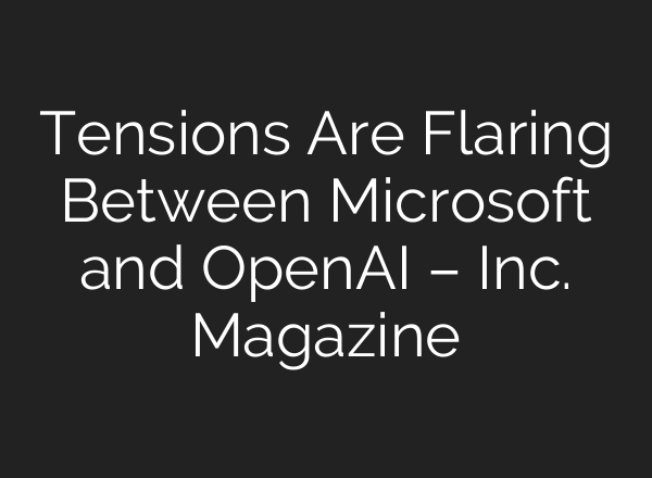 Tensions Are Flaring Between Microsoft and OpenAI – Inc. Magazine