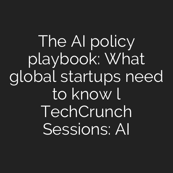The AI policy playbook: What global startups need to know l TechCrunch Sessions: AI