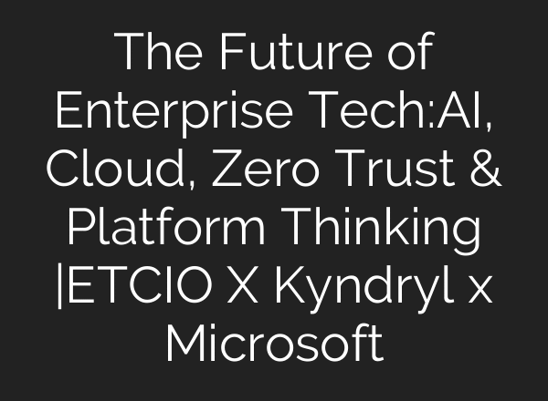 The Future of Enterprise Tech:AI, Cloud, Zero Trust & Platform Thinking |ETCIO X Kyndryl x Microsoft