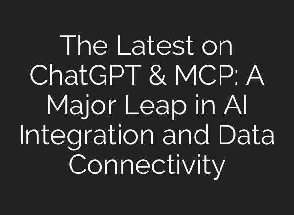 The Latest on ChatGPT & MCP: A Major Leap in AI Integration and Data Connectivity