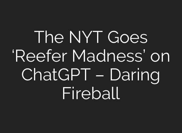 The NYT Goes ‘Reefer Madness’ on ChatGPT – Daring Fireball