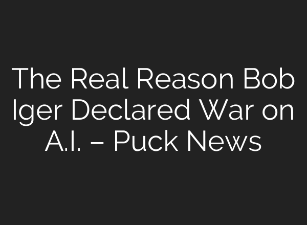 The Real Reason Bob Iger Declared War on A.I. – Puck News