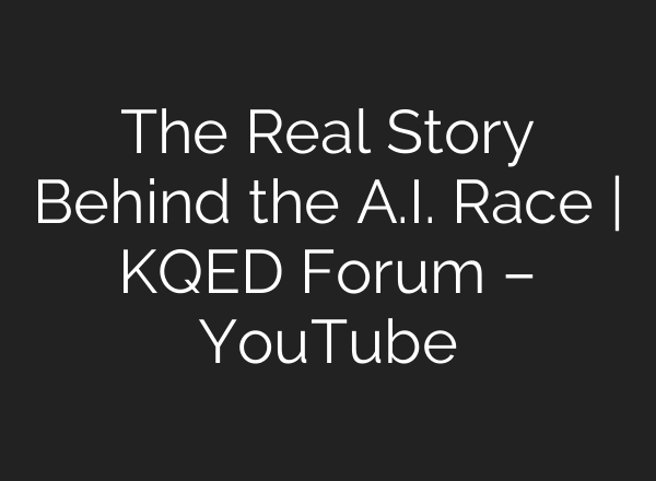 The Real Story Behind the A.I. Race | KQED Forum – YouTube