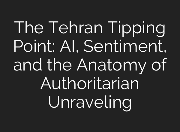 The Tehran Tipping Point: AI, Sentiment, and the Anatomy of Authoritarian Unraveling