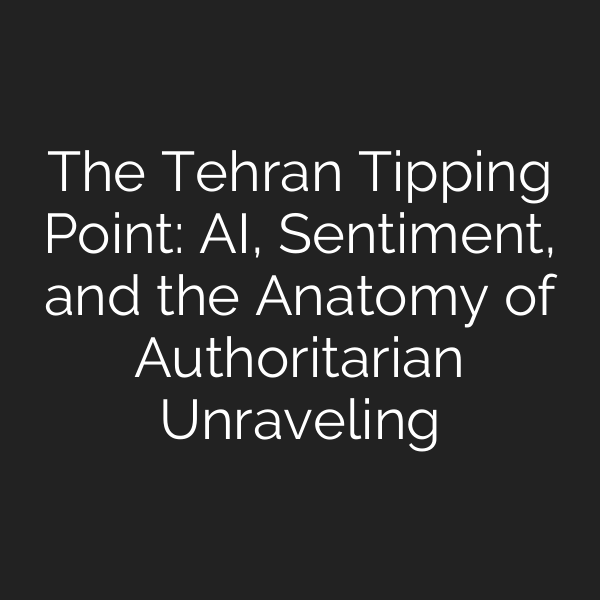 The Tehran Tipping Point: AI, Sentiment, and the Anatomy of Authoritarian Unraveling