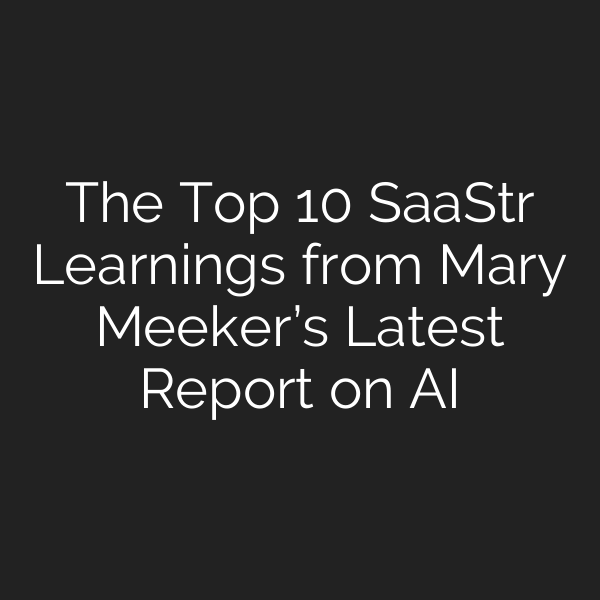 The Top 10 SaaStr Learnings from Mary Meeker’s Latest Report on AI