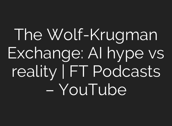 The Wolf-Krugman Exchange: AI hype vs reality | FT Podcasts – YouTube
