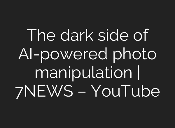 The dark side of AI-powered photo manipulation | 7NEWS – YouTube