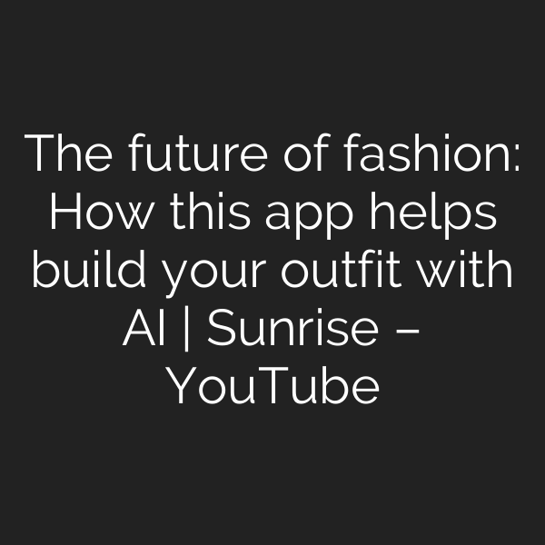 The future of fashion: How this app helps build your outfit with AI | Sunrise – YouTube